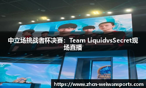 中立场挑战者杯决赛：Team LiquidvsSecret现场直播